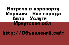 Встреча в аэропорту Израиля - Все города Авто » Услуги   . Иркутская обл.